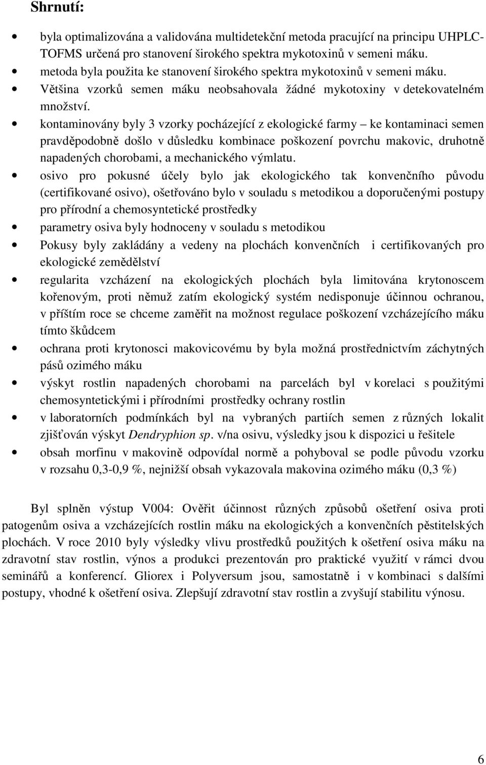 kontaminovány byly 3 vzorky pocházející z ekologické farmy ke kontaminaci semen pravděpodobně došlo v důsledku kombinace poškození povrchu makovic, druhotně napadených chorobami, a mechanického