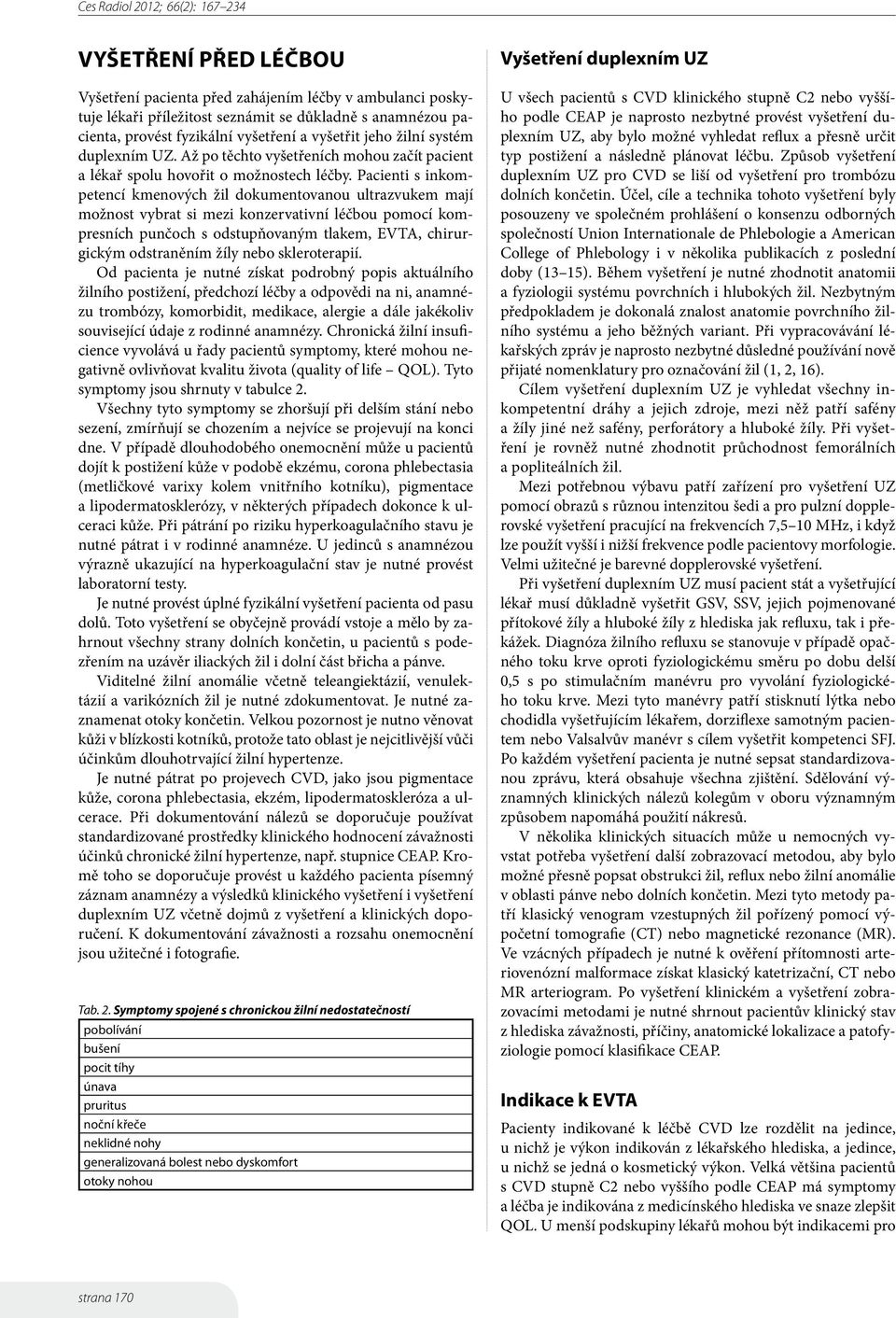 Pacienti s inkompetencí kmenových žil dokumentovanou ultrazvukem mají možnost vybrat si mezi konzervativní léčbou pomocí kompresních punčoch s odstupňovaným tlakem, EVTA, chirurgickým odstraněním