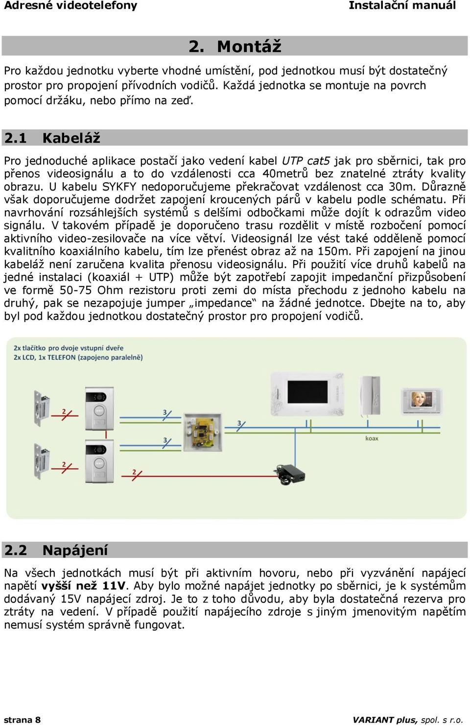 1 Kabeláž Pro jednoduché aplikace postačí jako vedení kabel UTP cat5 jak pro sběrnici, tak pro přenos videosignálu a to do vzdálenosti cca 40metrů bez znatelné ztráty kvality obrazu.