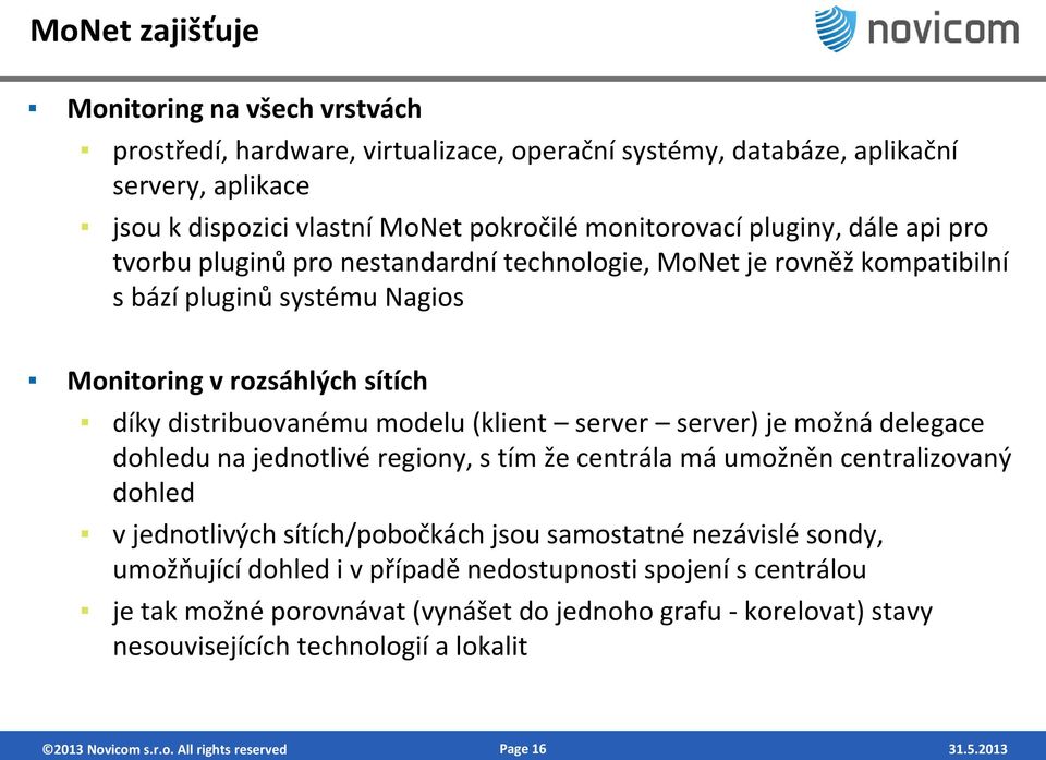 server server) je možná delegace dohledu na jednotlivé regiony, s tím že centrála má umožněn centralizovaný dohled v jednotlivých sítích/pobočkách jsou samostatné nezávislé sondy, umožňující