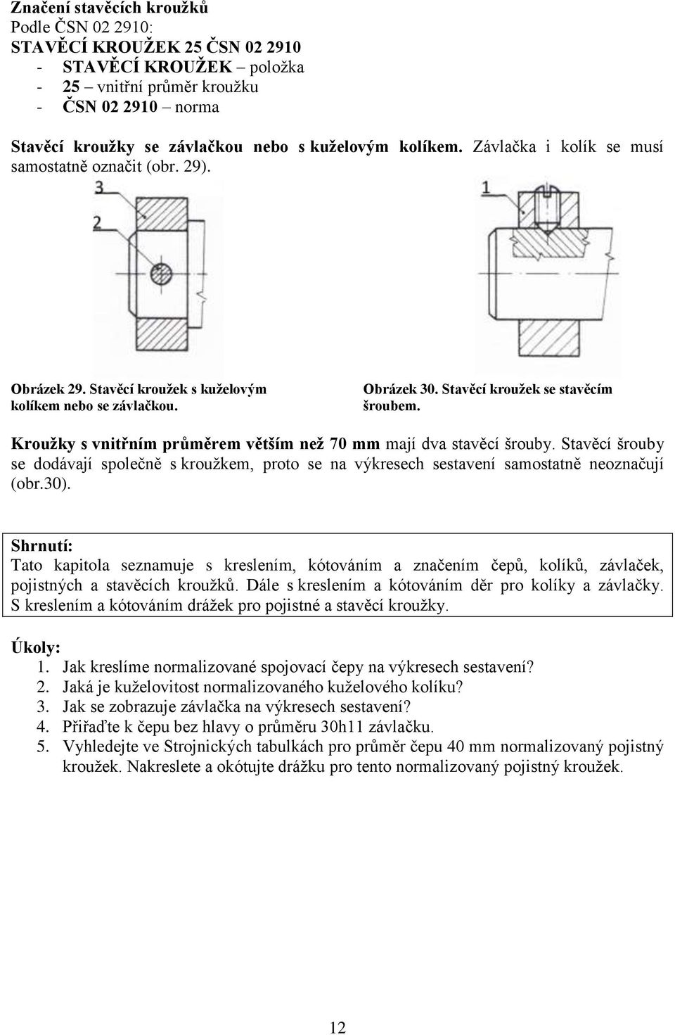 Krouţky s vnitřním průměrem větším neţ 70 mm mají dva stavěcí šrouby. Stavěcí šrouby se dodávají společně s krouţkem, proto se na výkresech sestavení samostatně neoznačují (obr.30).