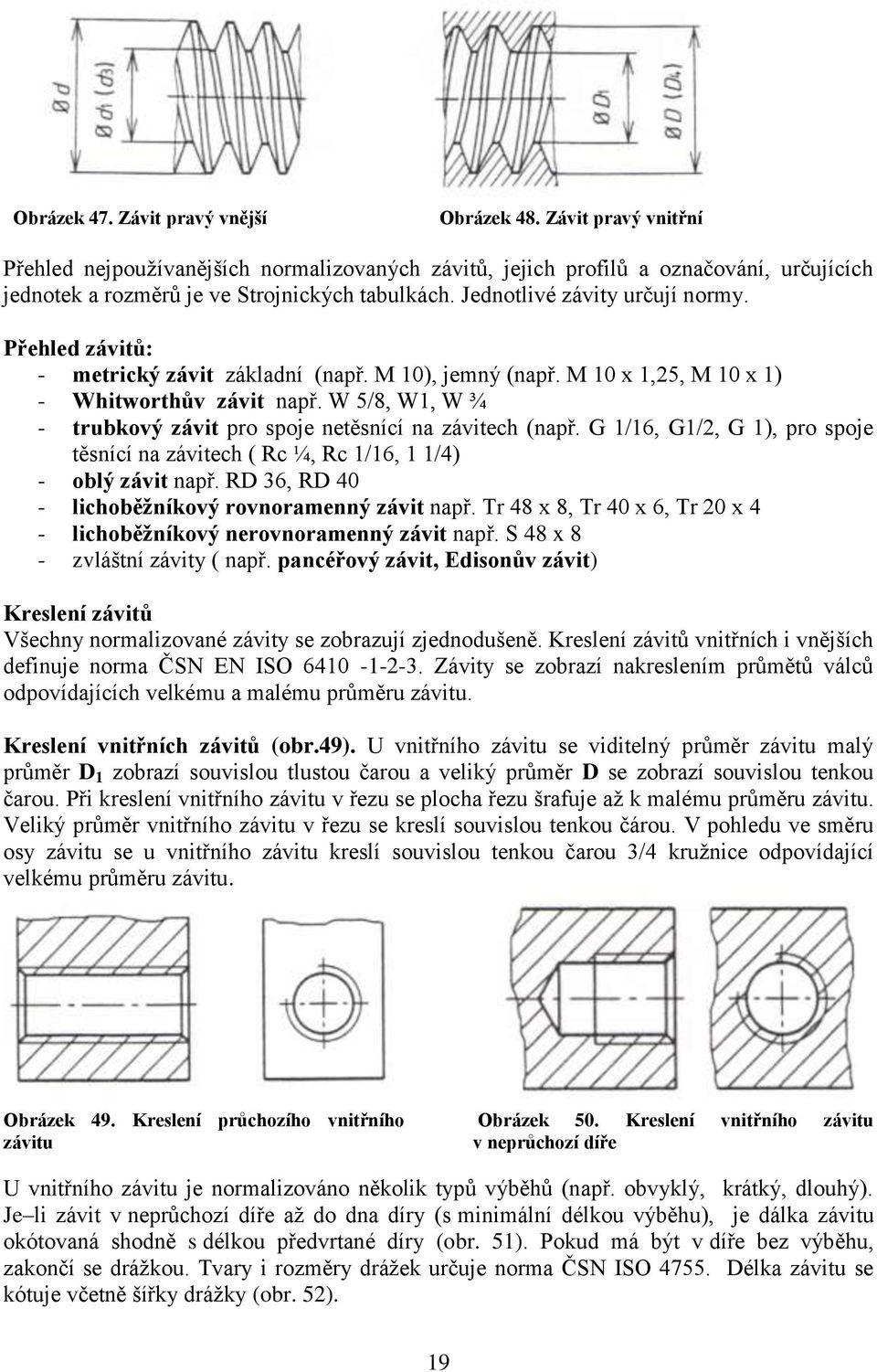 Přehled závitů: - metrický závit základní (např. M 10), jemný (např. M 10 x 1,25, M 10 x 1) - Whitworthův závit např. W 5/8, W1, W ¾ - trubkový závit pro spoje netěsnící na závitech (např.