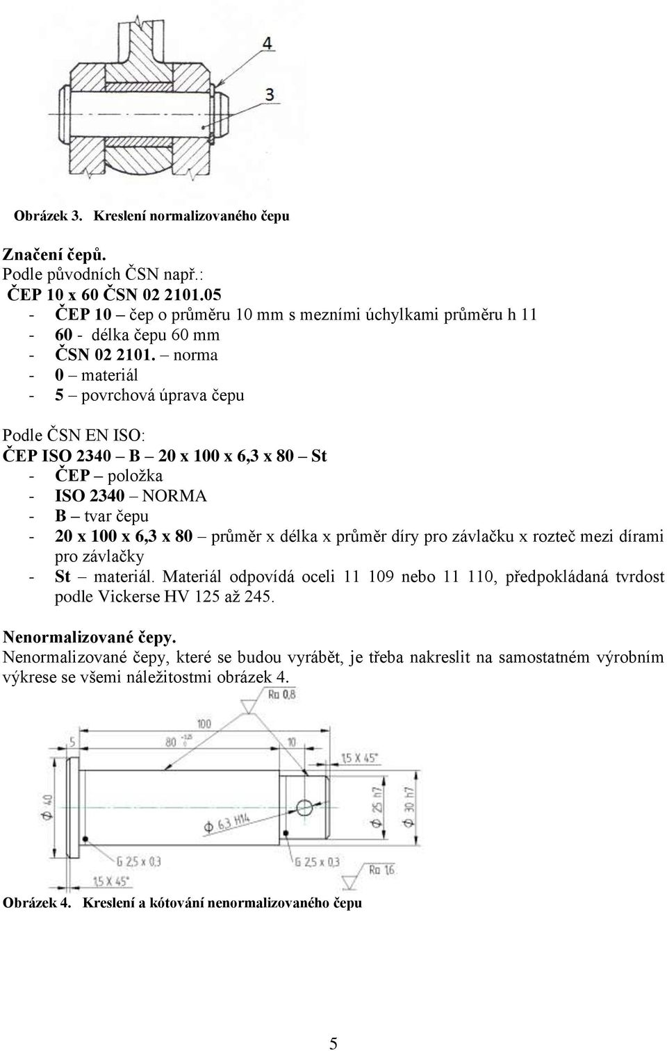 norma - 0 materiál - 5 povrchová úprava čepu Podle ČSN EN ISO: ČEP ISO 2340 B 20 x 100 x 6,3 x 80 St - ČEP poloţka - ISO 2340 NORMA - B tvar čepu - 20 x 100 x 6,3 x 80 průměr x délka x průměr
