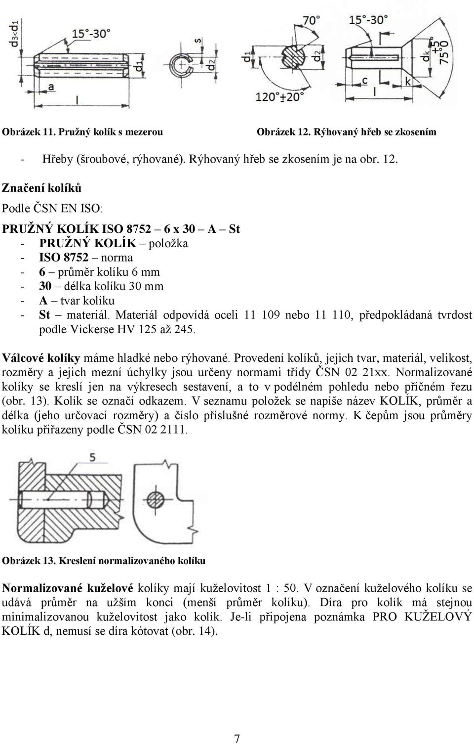 Značení kolíků Podle ČSN EN ISO: PRUŢNÝ KOLÍK ISO 8752 6 x 30 A St - PRUŢNÝ KOLÍK poloţka - ISO 8752 norma - 6 průměr kolíku 6 mm - 30 délka kolíku 30 mm - A tvar kolíku - St materiál.