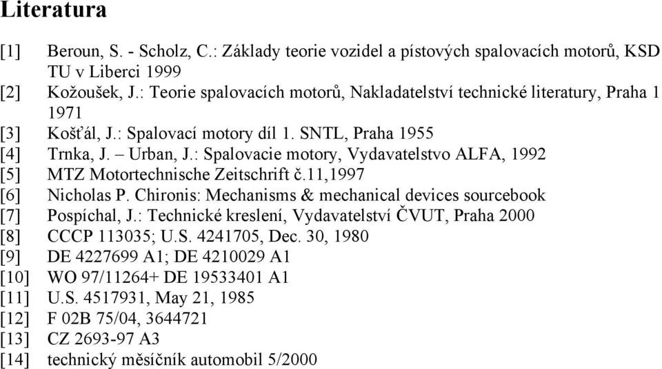 : Spalovacie motory, Vydavatelstvo ALFA, 1992 [5] MTZ Motortechnische Zeitschrift č.11,1997 [6] Nicholas P. Chironis: Mechanisms & mechanical devices sourcebook [7] Pospíchal, J.