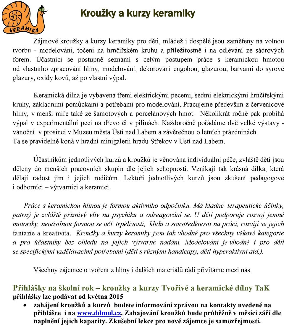 Účastníci se postupně seznámí s celým postupem práce s keramickou hmotou od vlastního zpracování hlíny, modelování, dekorování engobou, glazurou, barvami do syrové glazury, oxidy kovů, až po vlastní