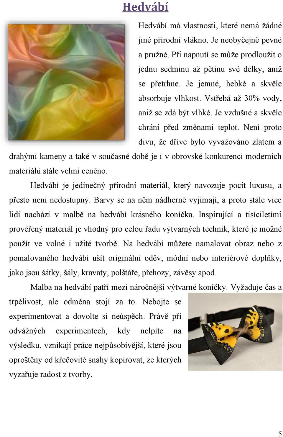 Není proto divu, že dříve bylo vyvažováno zlatem a drahými kameny a také v současné době je i v obrovské konkurenci moderních materiálů stále velmi ceněno.