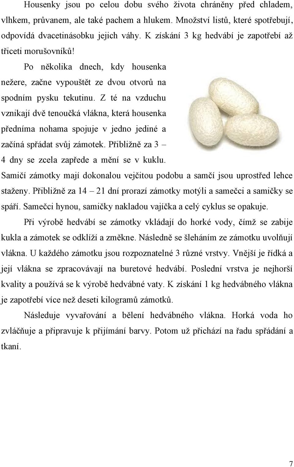 Z té na vzduchu vznikají dvě tenoučká vlákna, která housenka předníma nohama spojuje v jedno jediné a začíná spřádat svůj zámotek. Přibližně za 3 4 dny se zcela zapřede a mění se v kuklu.