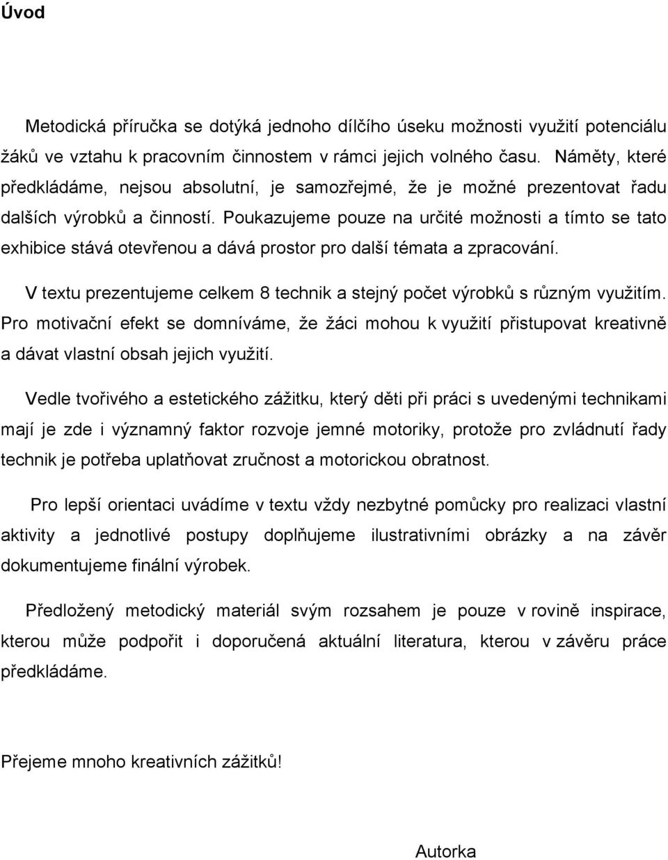 Poukazujeme pouze na určité možnosti a tímto se tato exhibice stává otevřenou a dává prostor pro další témata a zpracování.