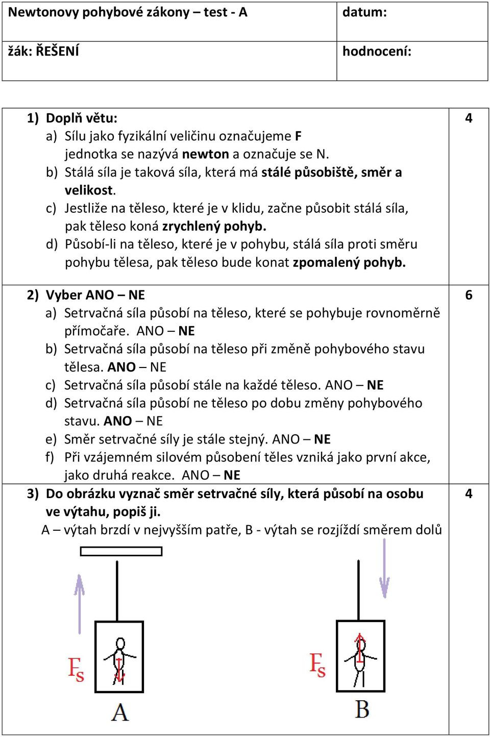 d) Působí-li na těleso, které je v pohybu, stálá síla proti směru pohybu tělesa, pak těleso bude konat zpomalený pohyb.