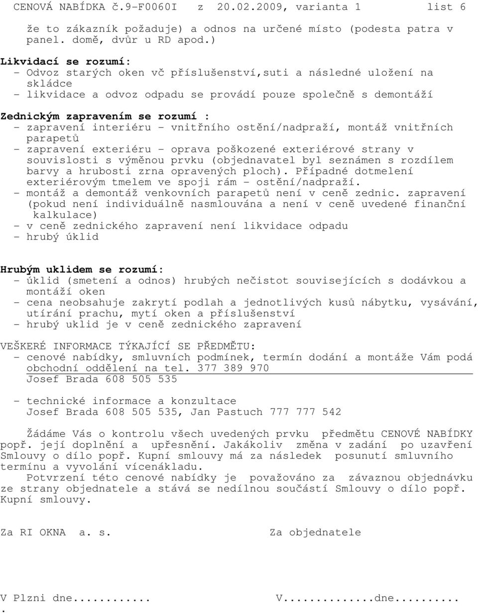 zapravení interiéru - vnitřního ostění/nadpraží, montáž vnitřních parapetů - zapravení exteriéru - oprava poškozené exteriérové strany v souvislosti s výměnou prvku (objednavatel byl seznámen s