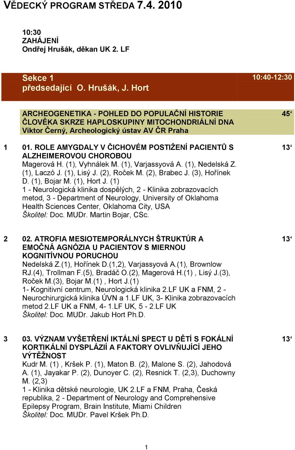 ROLE AMYGDALY V ČICHOVÉM POSTIŢENÍ PACIENTŮ S ALZHEIMEROVOU CHOROBOU Magerová H. (1), Vyhnálek M. (1), Varjassyová A. (1), Nedelská Z. (1), Laczó J. (1), Lisý J. (2), Roček M. (2), Brabec J.