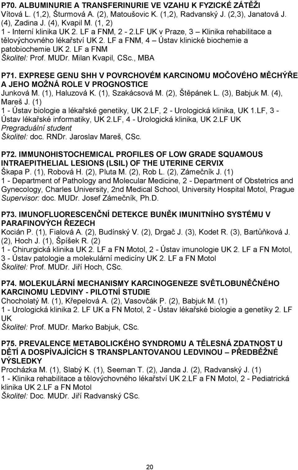LF a FNM Školitel: Prof. MUDr. Milan Kvapil, CSc., MBA P71. EXPRESE GENU SHH V POVRCHOVÉM KARCINOMU MOČOVÉHO MĚCHÝŘE A JEHO MOŢNÁ ROLE V PROGNOSTICE Junková M. (1), Haluzová K. (1), Szakácsová M.