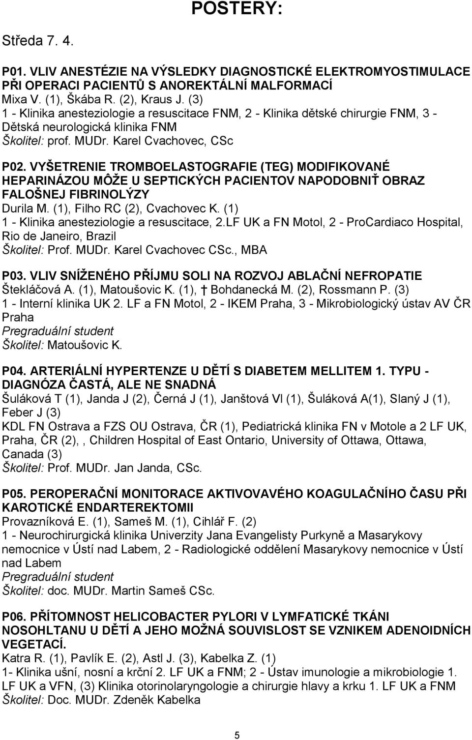 VYŠETRENIE TROMBOELASTOGRAFIE (TEG) MODIFIKOVANÉ HEPARINÁZOU MÔŢE U SEPTICKÝCH PACIENTOV NAPODOBNIŤ OBRAZ FALOŠNEJ FIBRINOLÝZY Durila M. (1), Filho RC (2), Cvachovec K.