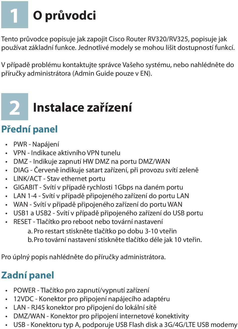 2 Přední panel Instalace zařízení PWR - Napájení VPN - Indikace aktivního VPN tunelu DMZ - Indikuje zapnutí HW DMZ na portu DMZ/WAN DIAG - Červeně indikuje satart zařízení, při provozu svítí zeleně