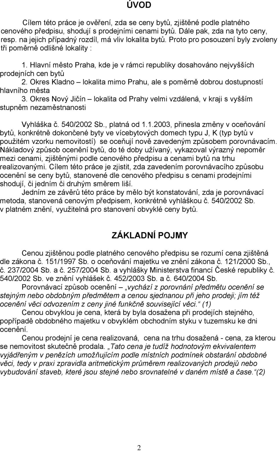 Hlavní město Praha, kde je v rámci republiky dosahováno nejvyšších prodejních cen bytů 2. Okres Kladno lokalita mimo Prahu, ale s poměrně dobrou dostupností hlavního města 3.