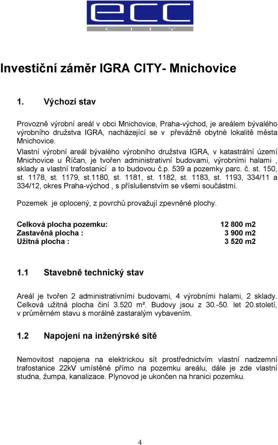 Vlastní výrobní areál bývalého výrobního družstva IGRA, v katastrální území Mnichovice u Říčan, je tvořen administrativní budovami, výrobními halami, sklady a vlastní trafostanicí a to budovou č.p.