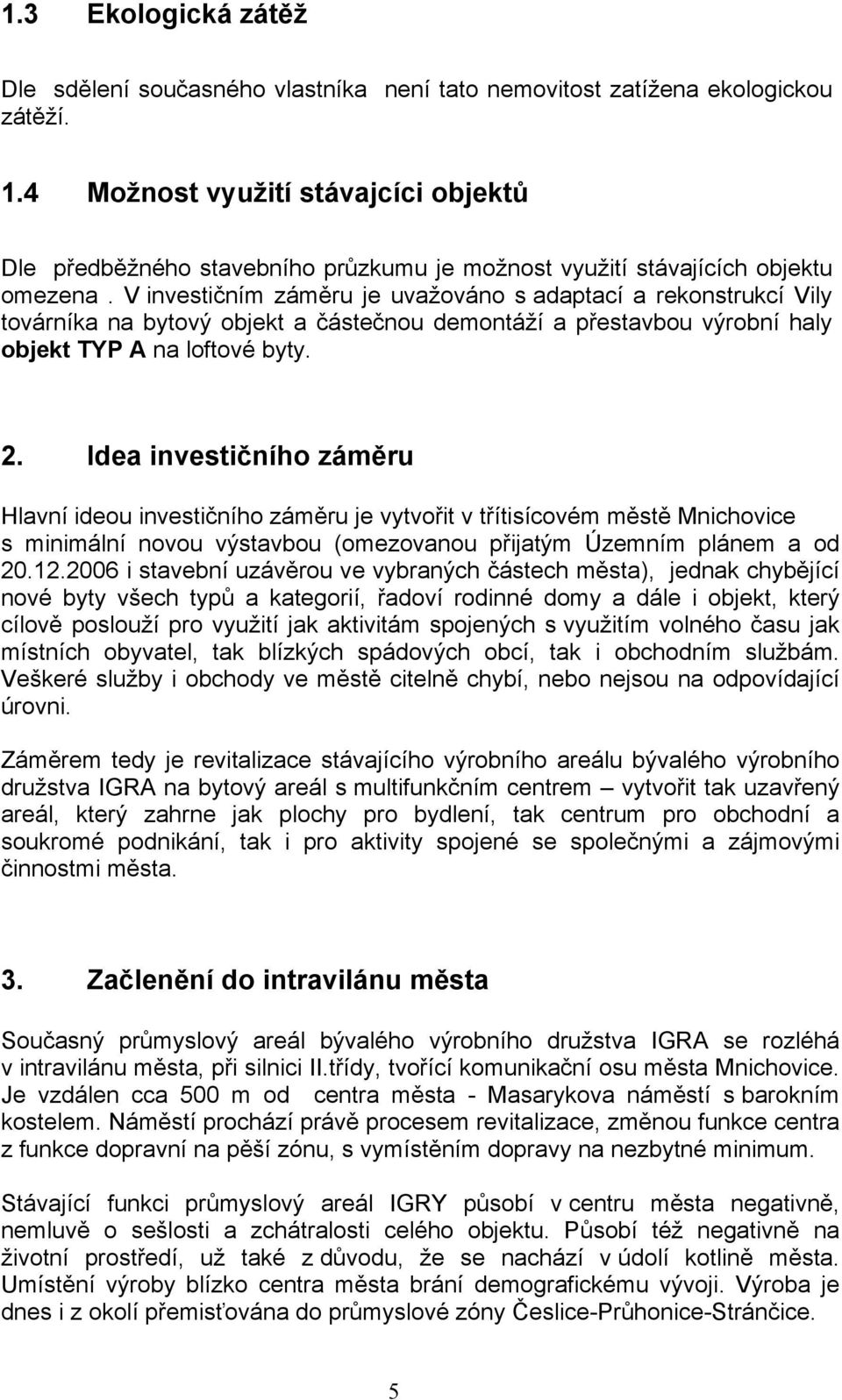 V investičním záměru je uvažováno s adaptací a rekonstrukcí Vily továrníka na bytový objekt a částečnou demontáží a přestavbou výrobní haly objekt TYP A na loftové byty. 2.