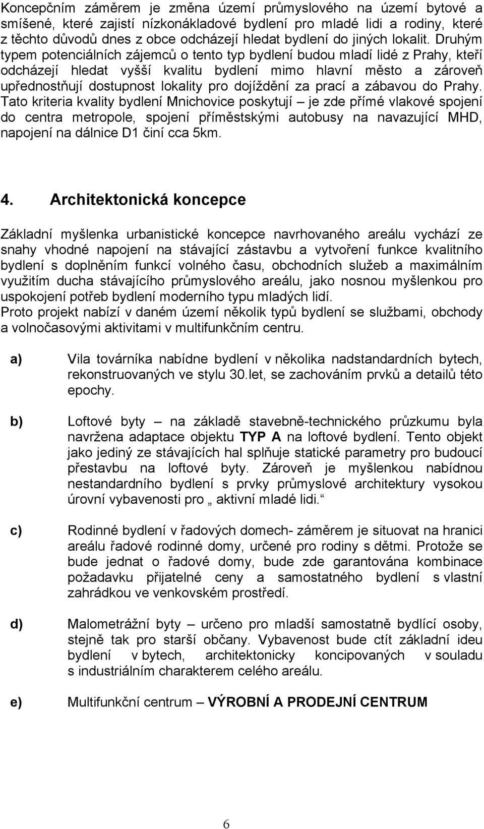 Druhým typem potenciálních zájemců o tento typ bydlení budou mladí lidé z Prahy, kteří odcházejí hledat vyšší kvalitu bydlení mimo hlavní město a zároveň upřednostňují dostupnost lokality pro