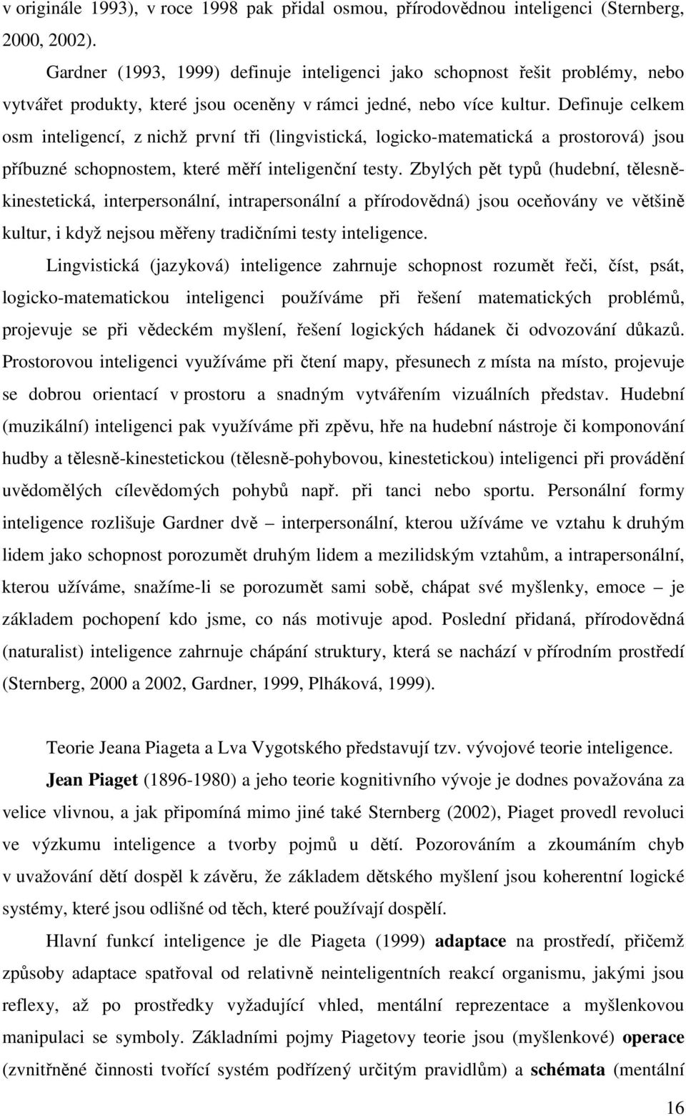 Definuje celkem osm inteligencí, z nichž první tři (lingvistická, logicko-matematická a prostorová) jsou příbuzné schopnostem, které měří inteligenční testy.