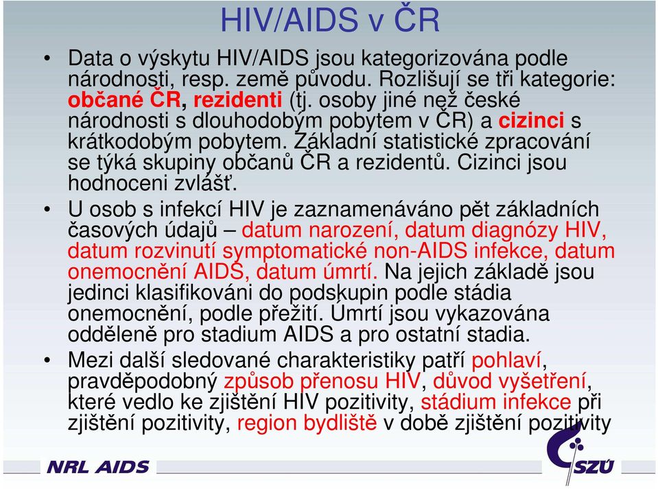 U osob s infekcí HIV je zaznamenáváno pět základních časových údajů datum narození, datum diagnózy HIV, datum rozvinutí symptomatické non-aids infekce, datum onemocnění AIDS, datum úmrtí.