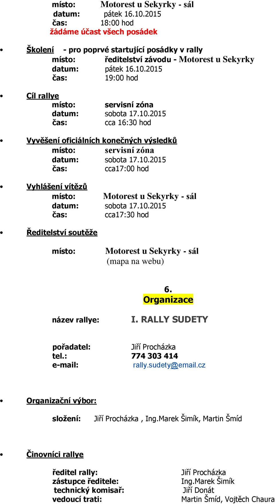 Organizace název rallye: I. RALLY SUDETY pořadatel: Jiří Procházka tel.: 774 303 414 e-mail: rally.sudety@email.cz Organizační výbor: složení: Jiří Procházka, Ing.
