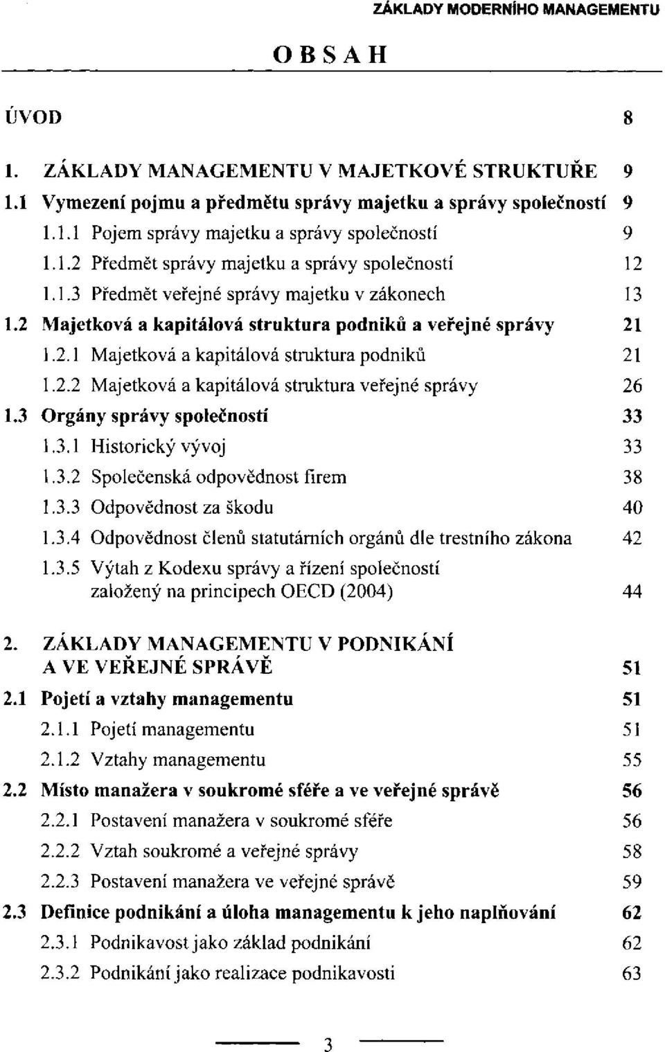 3 Orgány správy společností 1.3.1 Historický vývoj 1.3.2 Společenská odpovědnost firem 1.3.3 Odpovědnost za škodu 1.3.4 Odpovědnost členů statutárních orgánů dle trestního zákona 1.3.5 Výtah z Kodexu správy a řízení společností založený na principech OECD (2004) 2.