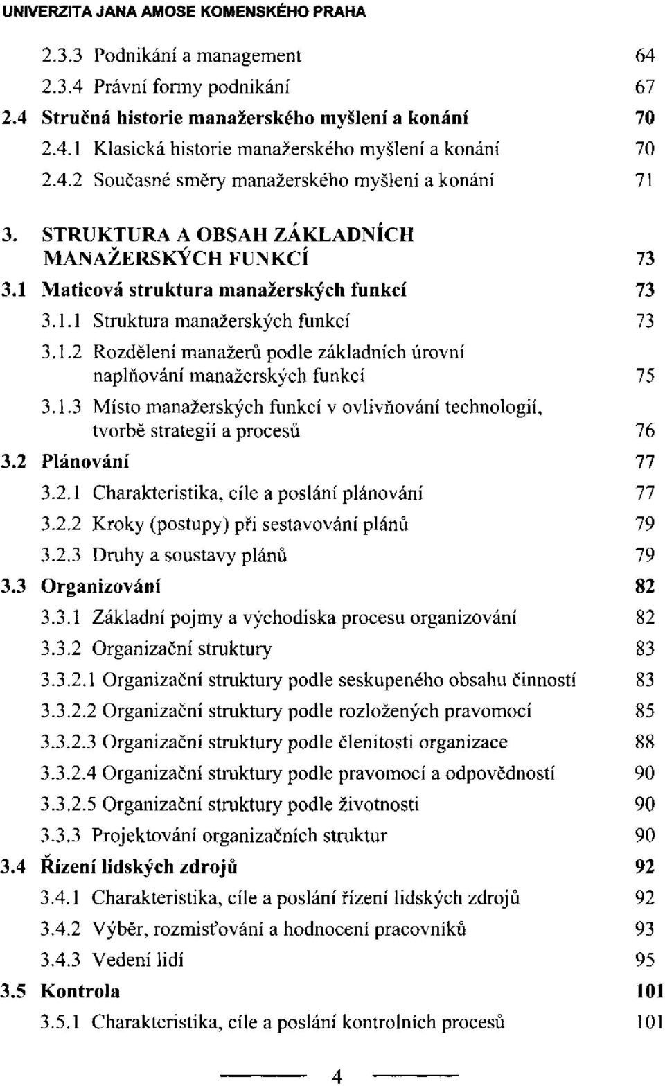 1.3 Místo manažerských funkcí v ovlivňování technologií, tvorbě strategií a procesů 3.2 Plánování 3.2.1 Charakteristika, cíle a poslání plánování 3.2.2 Kroky (postupy) při sestavování plánů 3.2.3 Druhy a soustavy plánů 3.