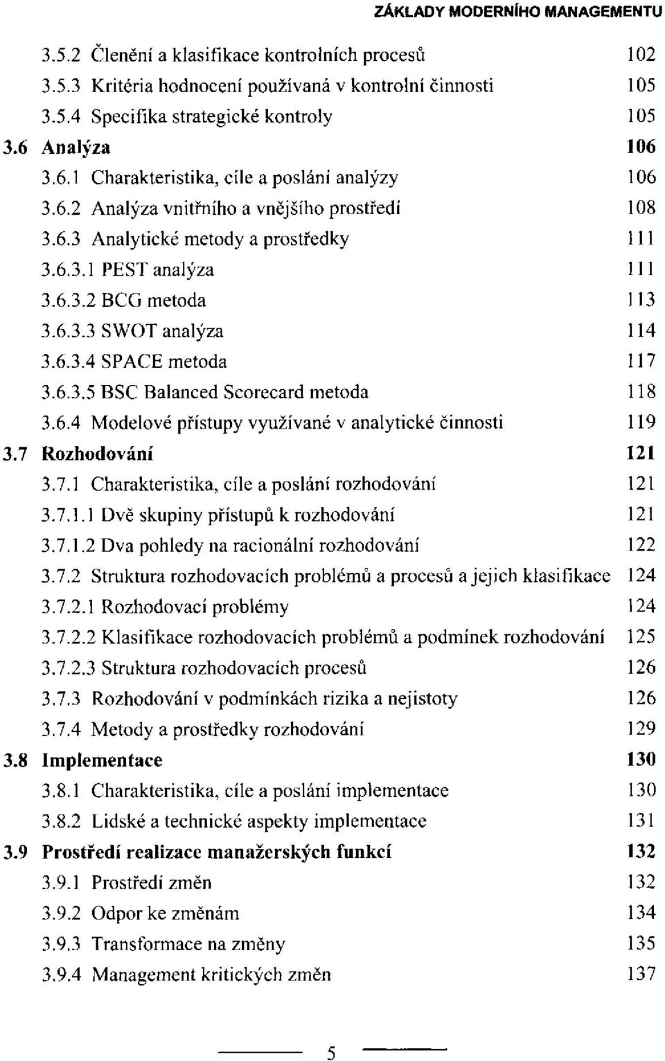 6.4 Modelové přístupy využívané v analytické činnosti 3.7 Rozhodování 3.7.1 Charakteristika, cíle a poslání rozhodování 3.7.1.1 Dvě skupiny přístupů k rozhodování 3.7.1.2 Dva pohledy na racionální rozhodování 3.