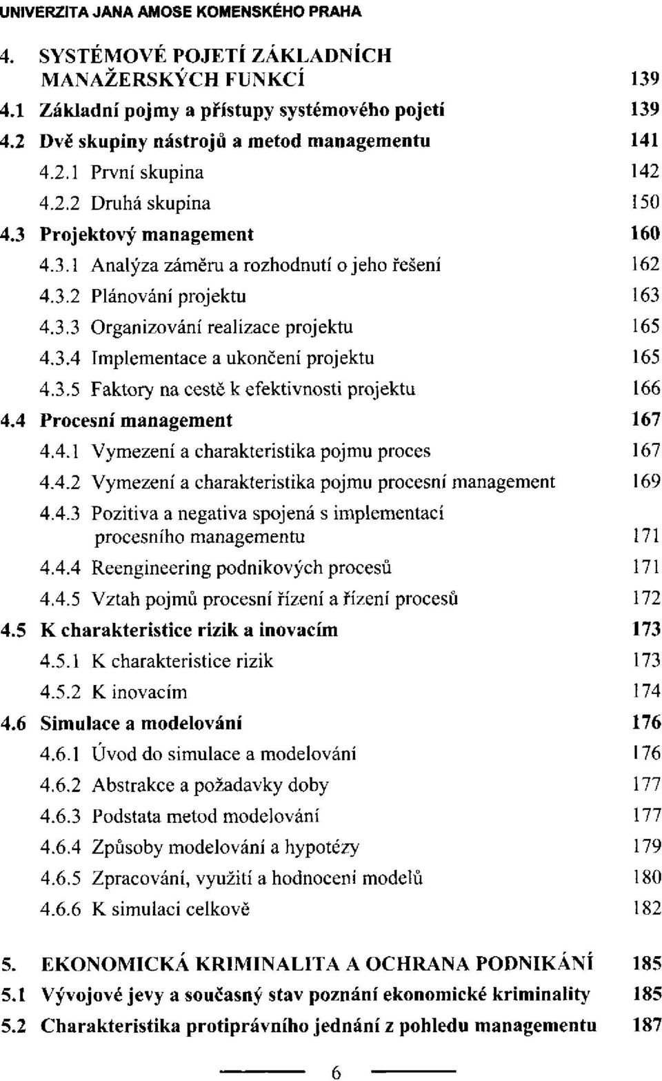 4 Procesní management 4.4.1 Vymezení a charakteristika pojmu proces 4.4.2 Vymezení a charakteristika pojmu procesní management 4.4.3 Pozitiva a negativa spojená s implementací procesního managementu 4.