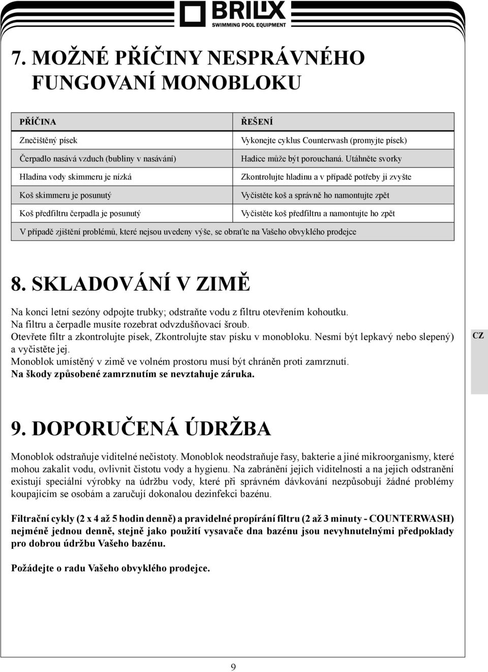 Utáhněte svorky Zkontrolujte hladinu a v případě potřeby ji zvyšte Vyčistěte koš a správně ho namontujte zpět Vyčistěte koš předfiltru a namontujte ho zpět V případě zjištění problémů, které nejsou