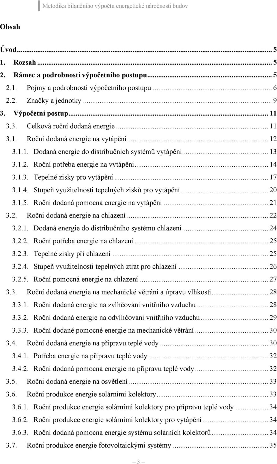 .. 14 3.1.3. Tepelné zisky pro vytápění... 17 3.1.4. Stupeň využitelnosti tepelných zisků pro vytápění... 20 3.1.5. Roční dodaná pomocná energie na vytápění... 21 3.2. Roční dodaná energie na chlazení.