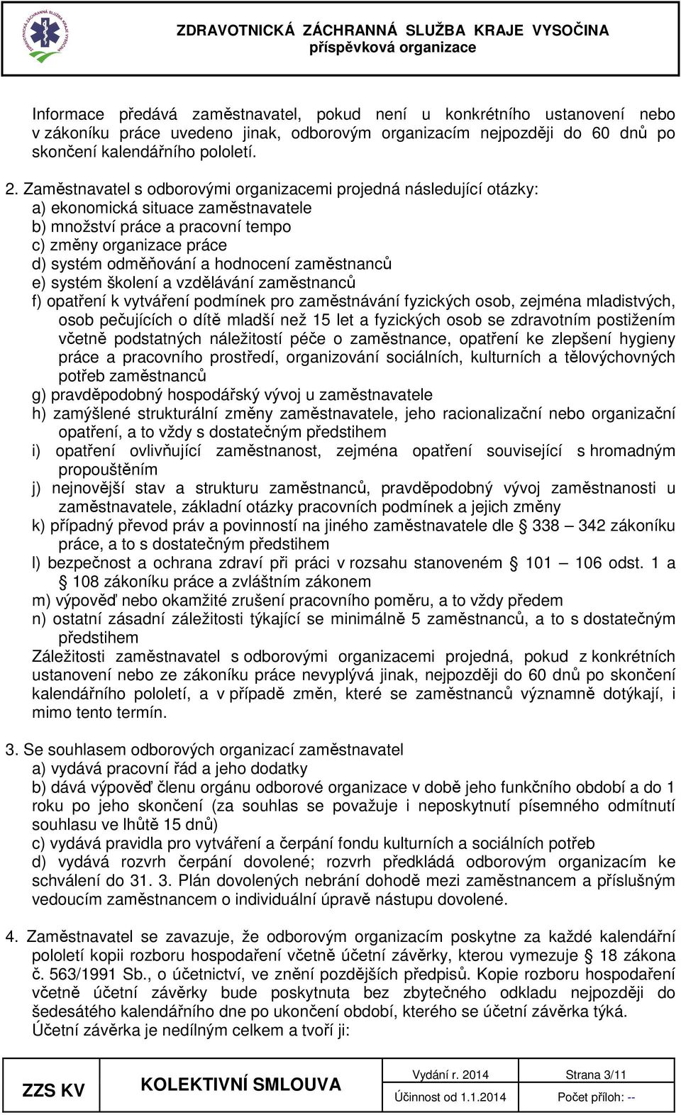 zaměstnanců e) systém školení a vzdělávání zaměstnanců f) opatření k vytváření podmínek pro zaměstnávání fyzických osob, zejména mladistvých, osob pečujících o dítě mladší než 15 let a fyzických osob