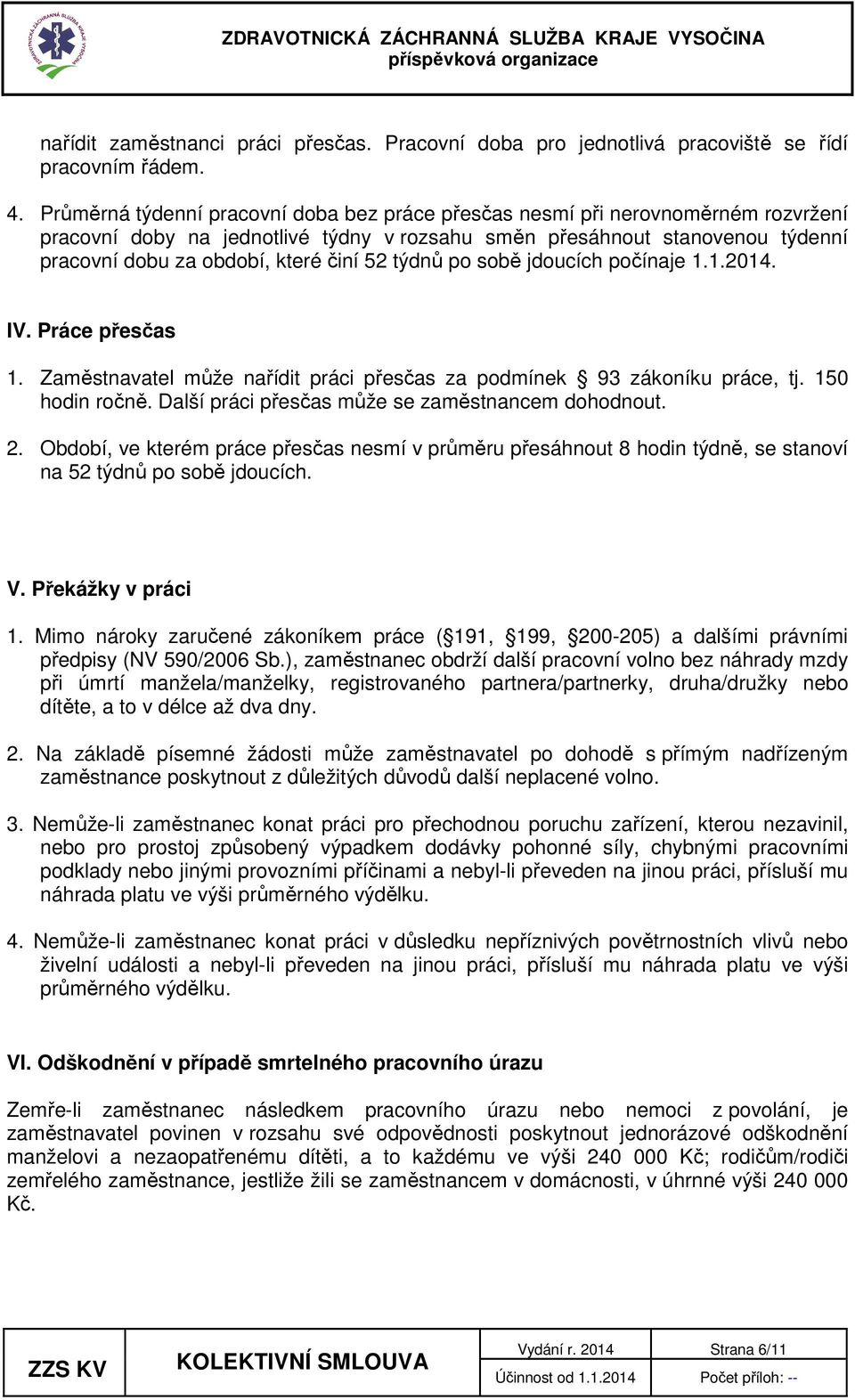 52 týdnů po sobě jdoucích počínaje 1.1.2014. IV. Práce přesčas 1. Zaměstnavatel může nařídit práci přesčas za podmínek 93 zákoníku práce, tj. 150 hodin ročně.