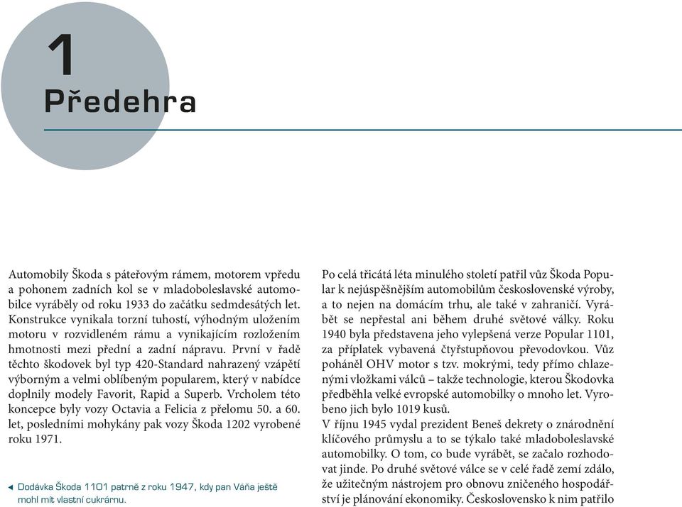 První v řadě těchto škodovek byl typ 420-Standard nahrazený vzápětí výborným a velmi oblíbeným popularem, který v nabídce doplnily modely Favorit, Rapid a Superb.