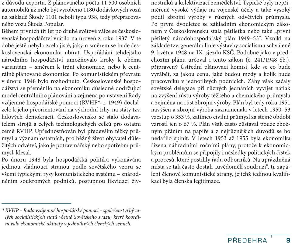 Uspořádání tehdejšího národního hospodářství umožňovalo kroky k oběma variantám směrem k tržní ekonomice, nebo k centrálně plánované ekonomice. Po komunistickém převratu v únoru 1948 bylo rozhodnuto.