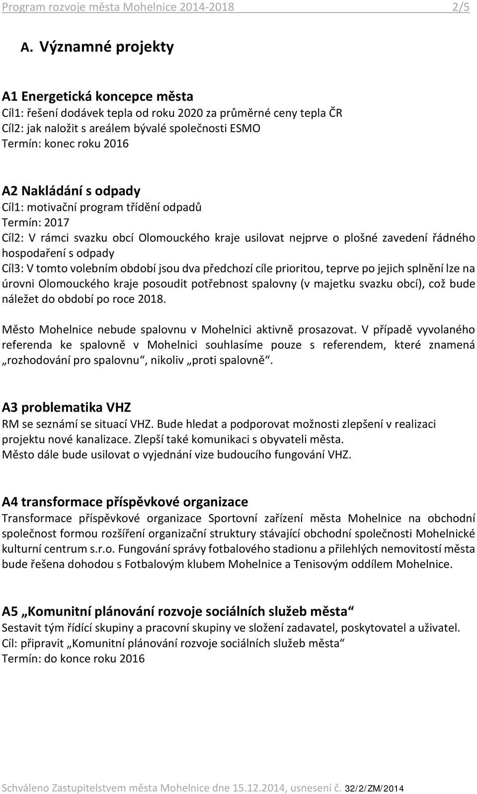Nakládání s odpady Cíl1: motivační program třídění odpadů Termín: 2017 Cíl2: V rámci svazku obcí Olomouckého kraje usilovat nejprve o plošné zavedení řádného hospodaření s odpady Cíl3: V tomto