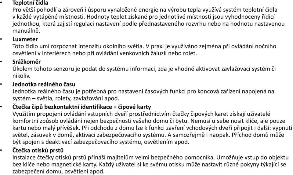 Luxmeter Toto čidlo umí rozpoznat intenzitu okolního světla. V praxi je využíváno zejména při ovládání nočního osvětlení v interiérech nebo při ovládání venkovních žaluzií nebo rolet.