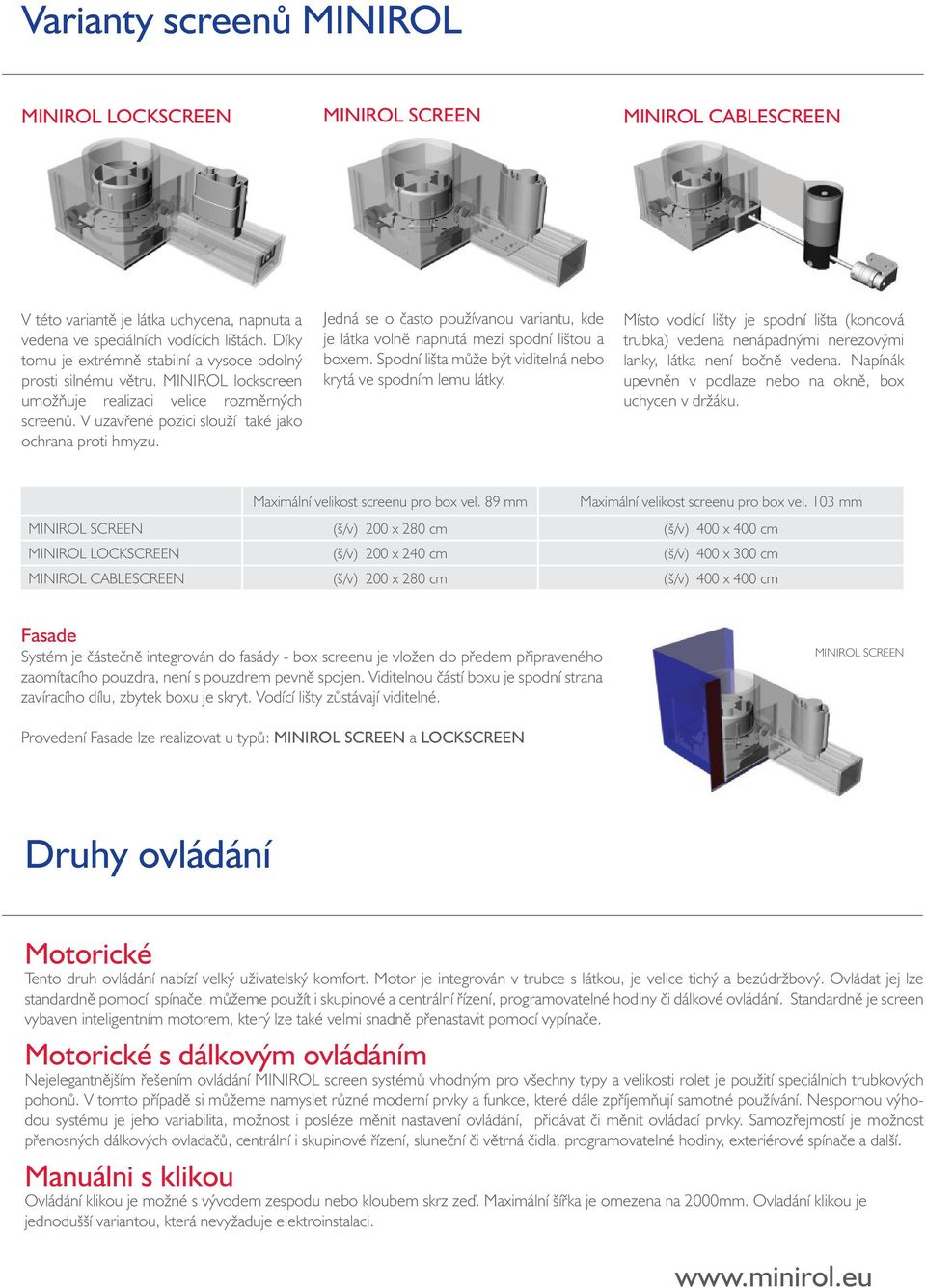 Jedná se o často používanou variantu, kde je látka volně napnutá mezi spodní lištou a boxem. Spodní lišta může být viditelná nebo krytá ve spodním lemu látky.