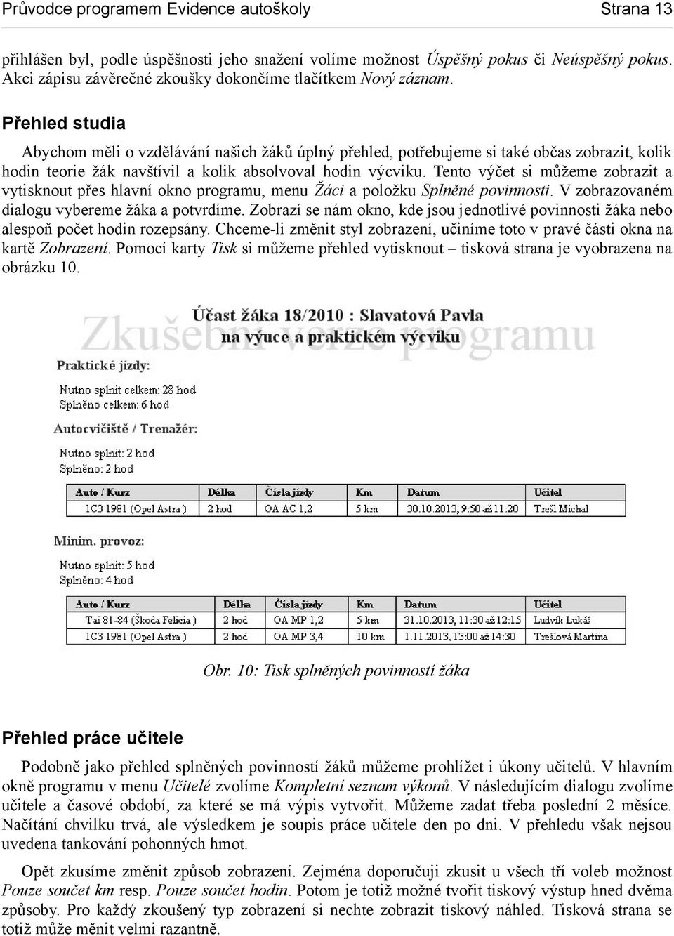 Přehled studia Abychom měli o vzdělávání našich žáků úplný přehled, potřebujeme si také občas zobrazit, kolik hodin teorie žák navštívil a kolik absolvoval hodin výcviku.