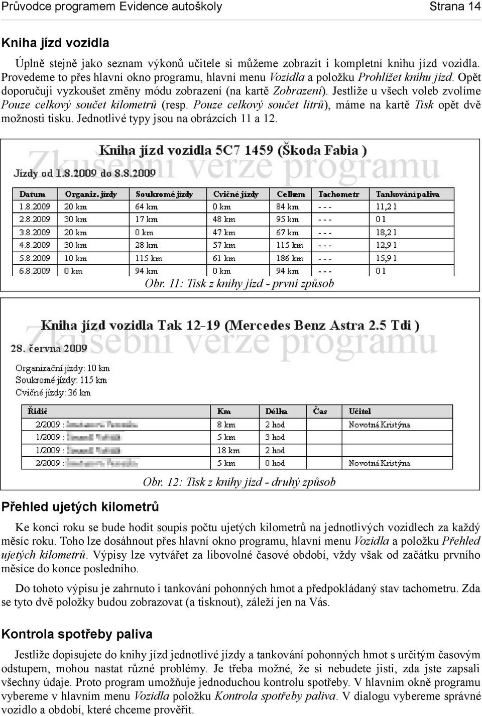 Jestliže u všech voleb zvolíme Pouze celkový součet kilometrů (resp. Pouze celkový součet litrů), máme na kartě Tisk opět dvě možnosti tisku. Jednotlivé typy jsou na obrázcích 11 a 12. Obr.