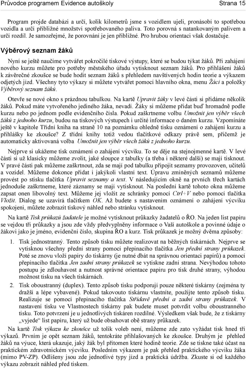 Výběrový seznam žáků Nyní se ještě naučíme vytvářet pokročilé tiskové výstupy, které se budou týkat žáků. Při zahájení nového kurzu můžete pro potřeby městského úřadu vytisknout seznam žáků.
