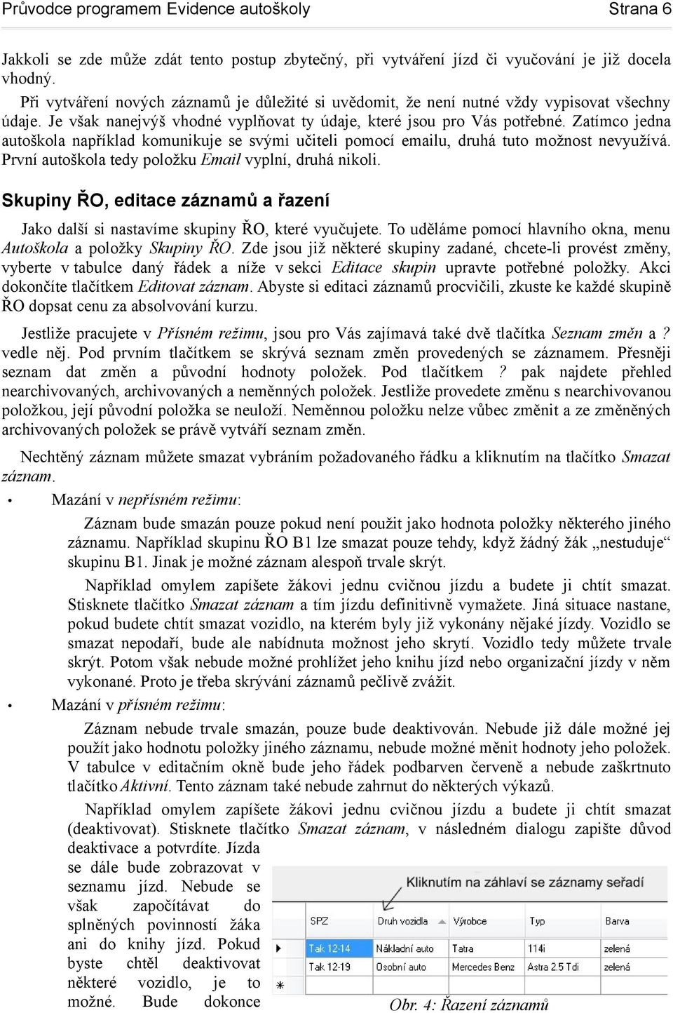 Zatímco jedna autoškola například komunikuje se svými učiteli pomocí emailu, druhá tuto možnost nevyužívá. První autoškola tedy položku Email vyplní, druhá nikoli.