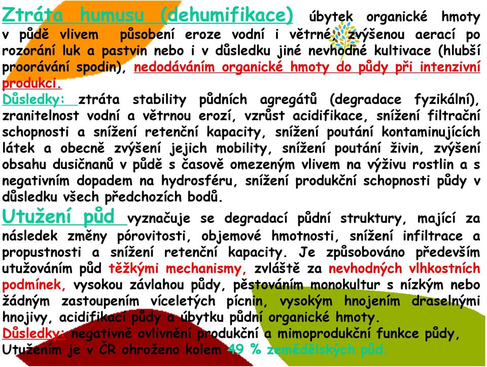 Důsledky: ztráta stability půdních agregátů (degradace fyzikální), zranitelnost vodní a větrnou erozí, vzrůst acidifikace, snížení filtrační schopnosti a snížení retenční kapacity, snížení poutání