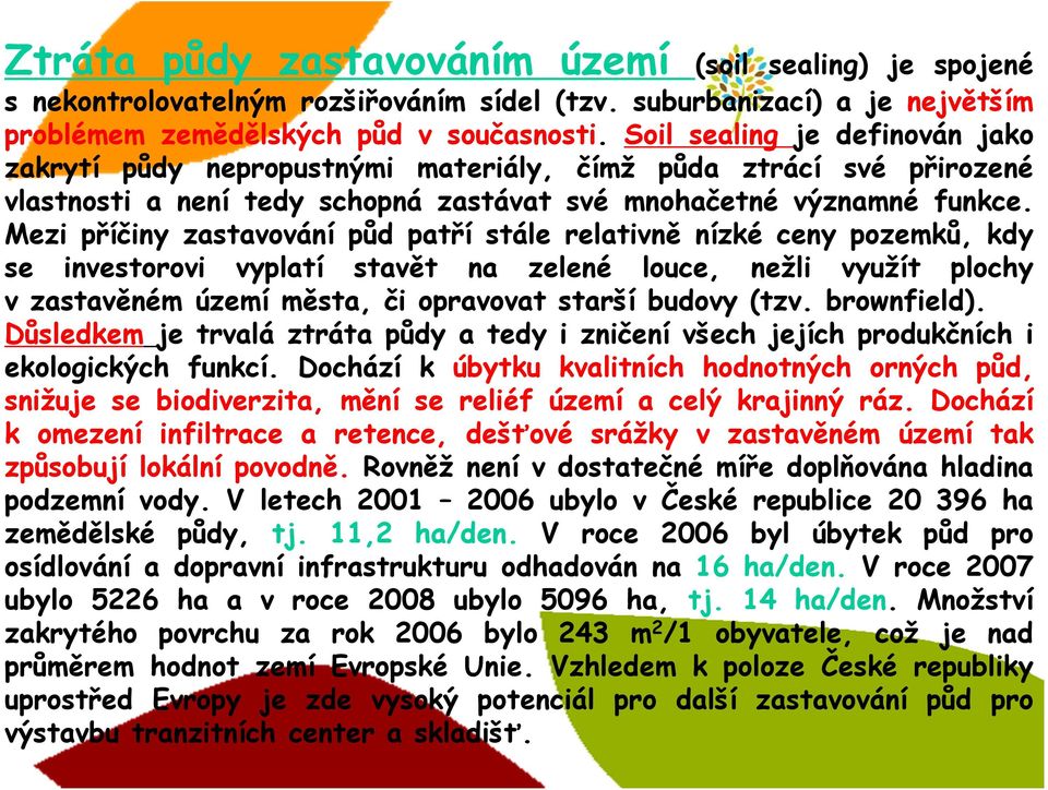 Mezi příčiny zastavování půd patří stále relativně nízké ceny pozemků, kdy se investorovi vyplatí stavět na zelené louce, nežli využít plochy v zastavěném území města, či opravovat starší budovy (tzv.