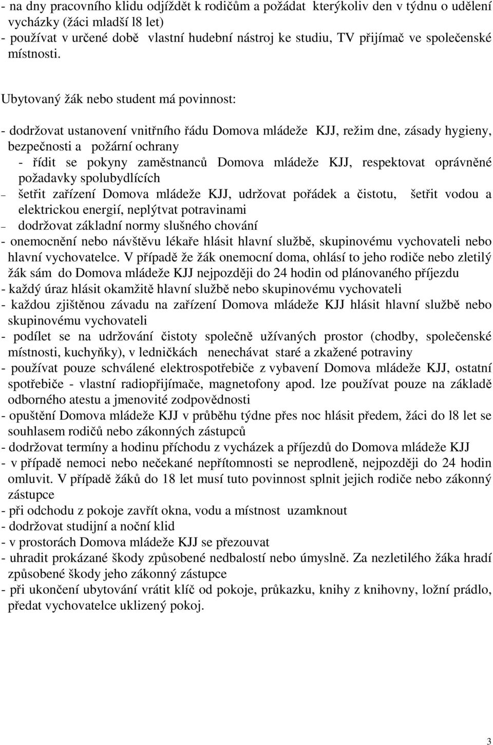 Ubytovaný žák nebo student má povinnost: - dodržovat ustanovení vnitřního řádu Domova mládeže KJJ, režim dne, zásady hygieny, bezpečnosti a požární ochrany - řídit se pokyny zaměstnanců Domova