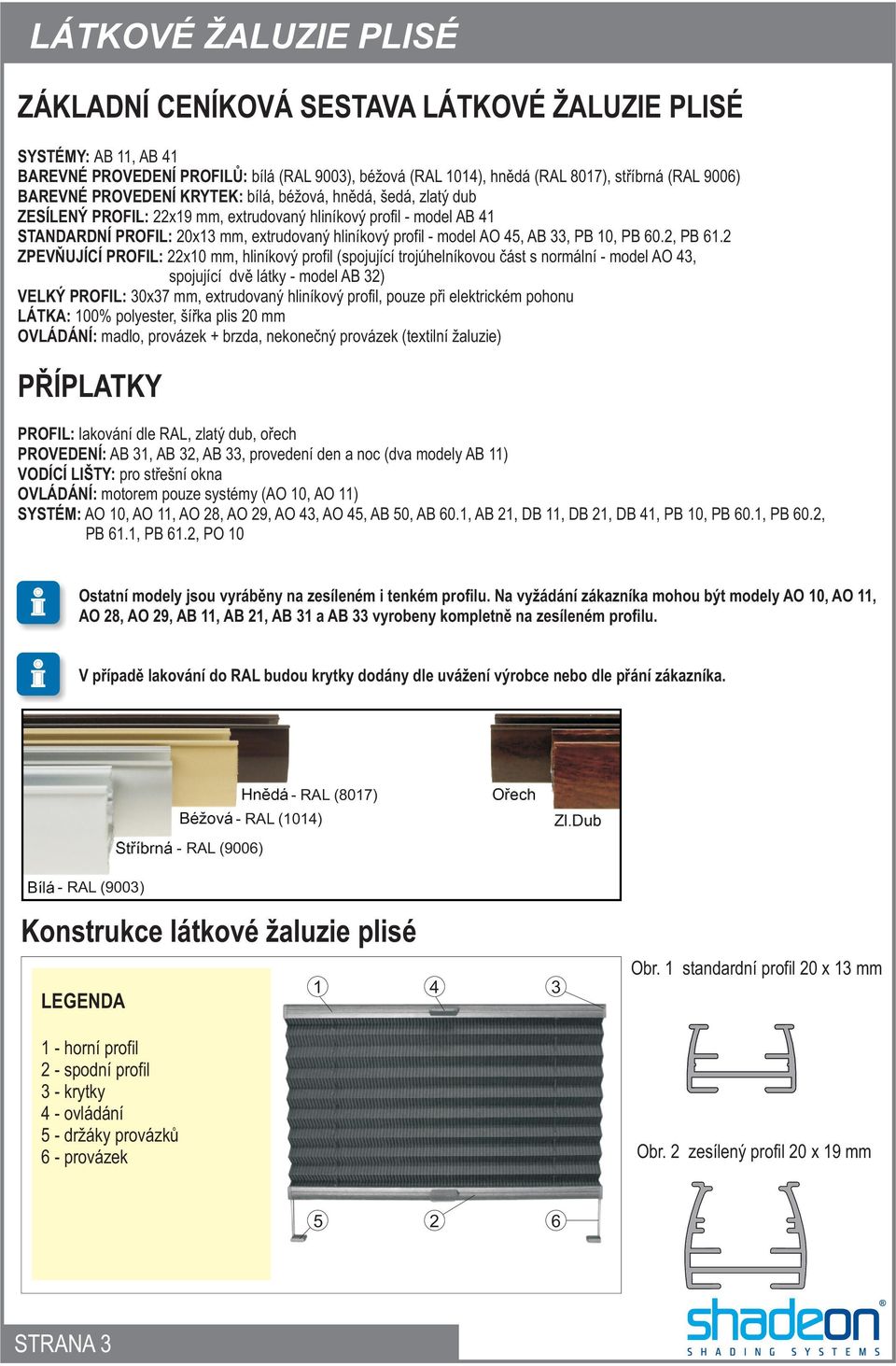 2 ZPEVÒUJÍCÍ PROFIL: 22x10 mm, hliníkový profil (spojující trojúhelníkovou èást s normální - model O 43, spojující dvì látky - model 32) VELKÝ PROFIL: 30x37 mm, extrudovaný hliníkový profil, pouze