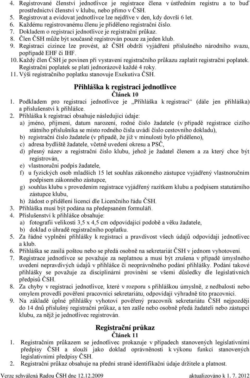 Člen ČSH může být současně registrován pouze za jeden klub. 9. Registraci cizince lze provést, až ČSH obdrží vyjádření příslušného národního svazu, popřípadě EHF či IHF. 10.