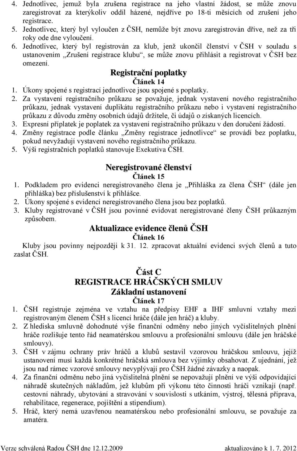 Jednotlivec, který byl registrován za klub, jenž ukončil členství v ČSH v souladu s ustanovením Zrušení registrace klubu, se může znovu přihlásit a registrovat v ČSH bez omezení.