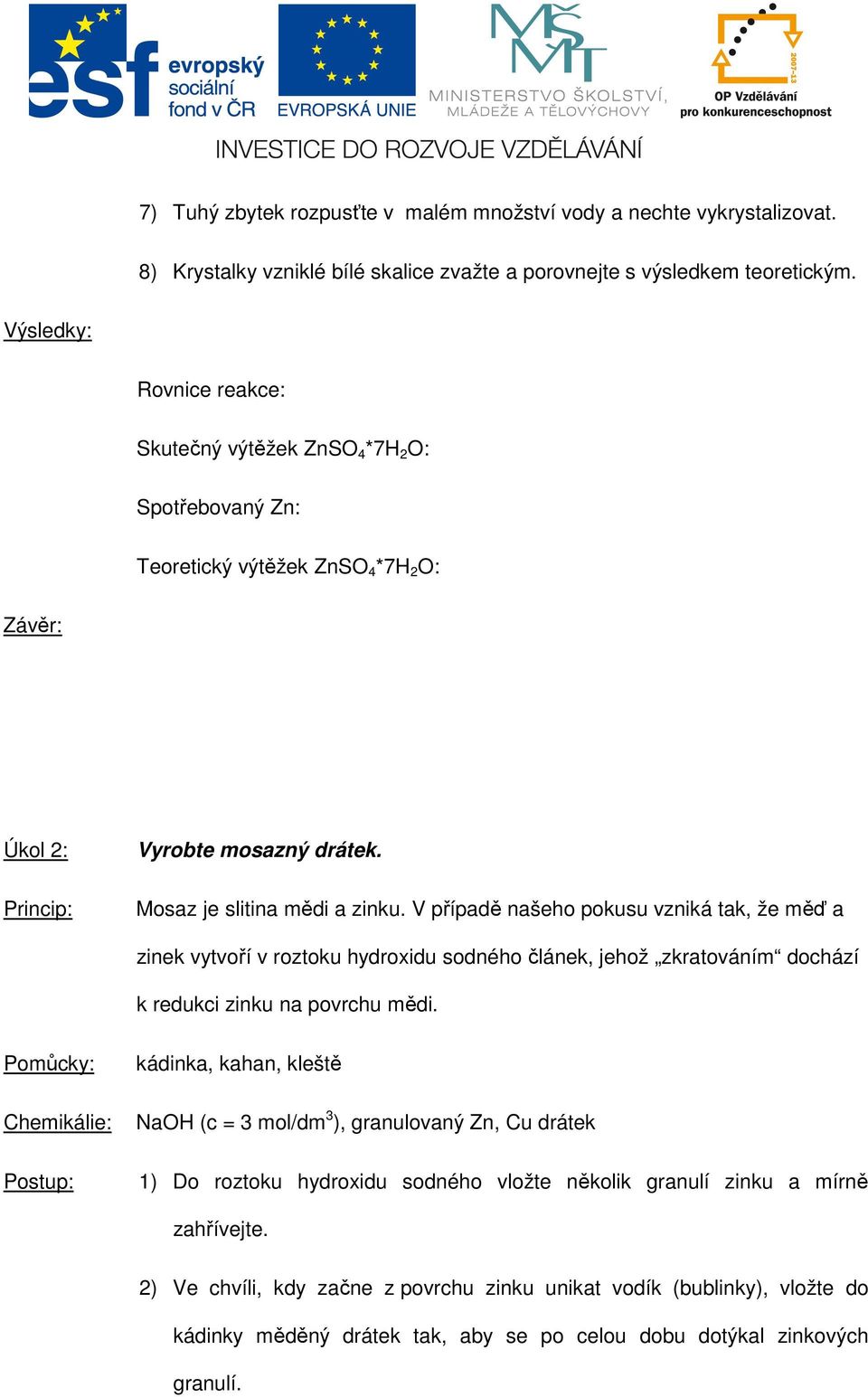 V případě našeho pokusu vzniká tak, že měď a zinek vytvoří v roztoku hydroxidu sodného článek, jehož zkratováním dochází k redukci zinku na povrchu mědi.